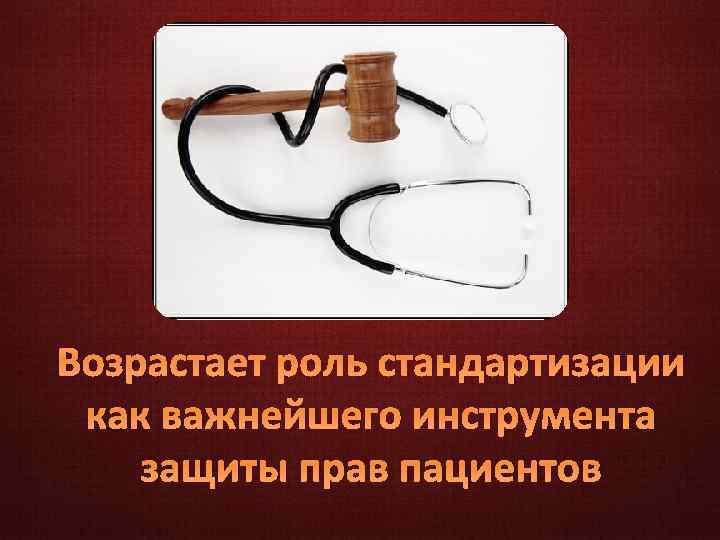 Возрастает роль стандартизации как важнейшего инструмента защиты прав пациентов 