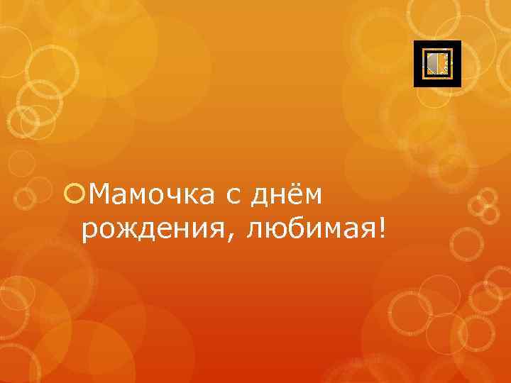  Мамочка с днём рождения, любимая! 