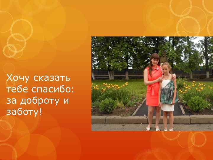 Хочу сказать тебе спасибо: за доброту и заботу! 