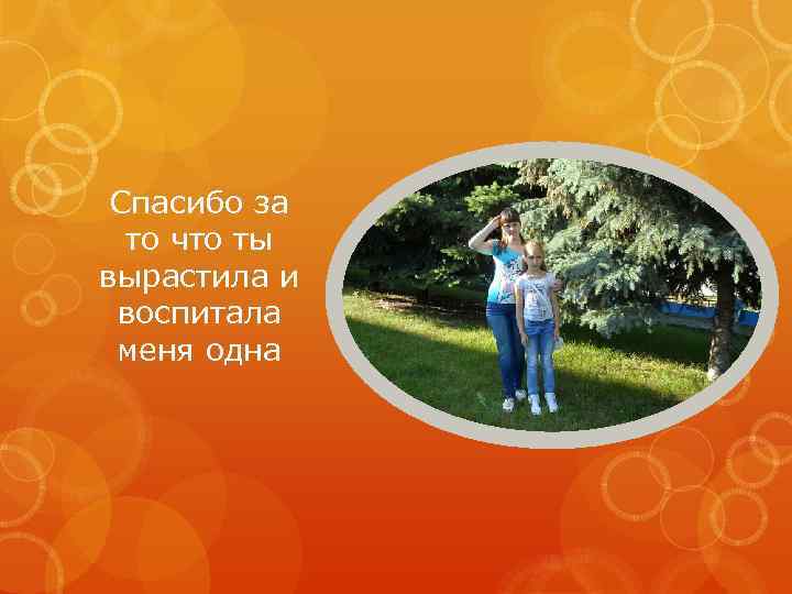 Спасибо за то что ты вырастила и воспитала меня одна 