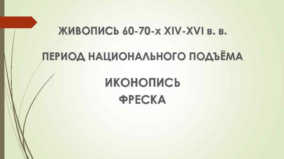 ЖИВОПИСЬ 60 -70 -х XIV-XVI в. в. ПЕРИОД НАЦИОНАЛЬНОГО ПОДЪЁМА ИКОНОПИСЬ ФРЕСКА 