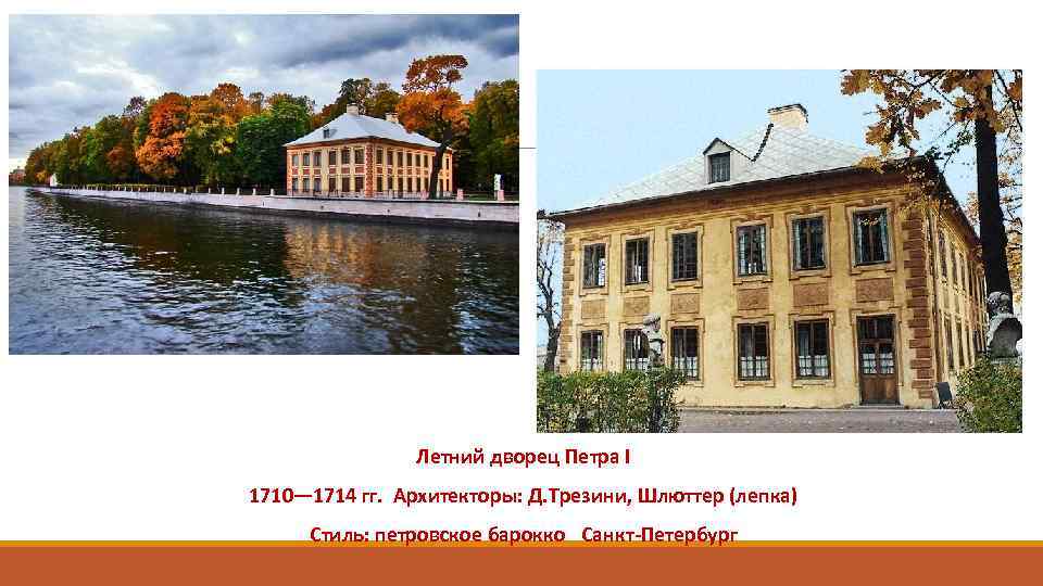 Летний дворец Петра I 1710— 1714 гг. Архитекторы: Д. Трезини, Шлюттер (лепка) Стиль: петровское