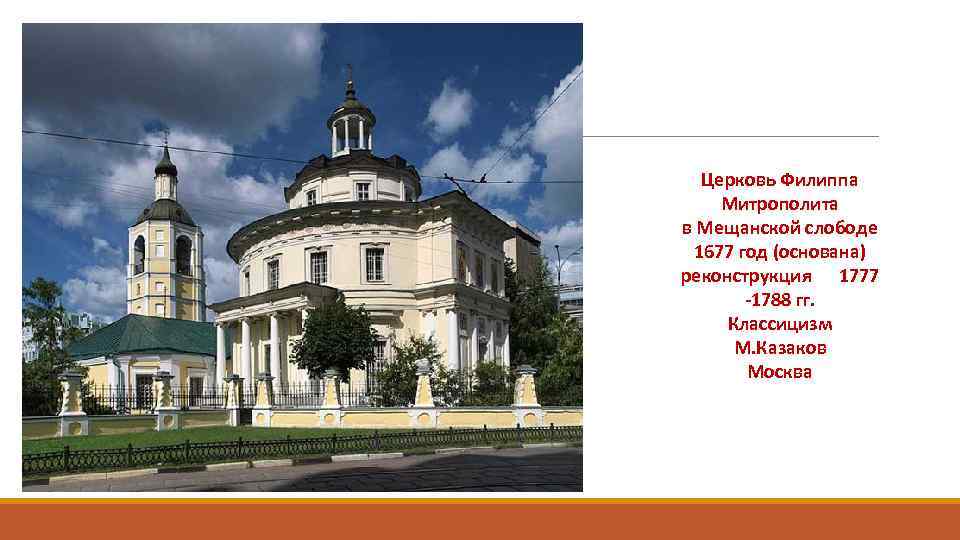 Церковь Филиппа Митрополита в Мещанской слободе 1677 год (основана) реконструкция 1777 -1788 гг. Классицизм