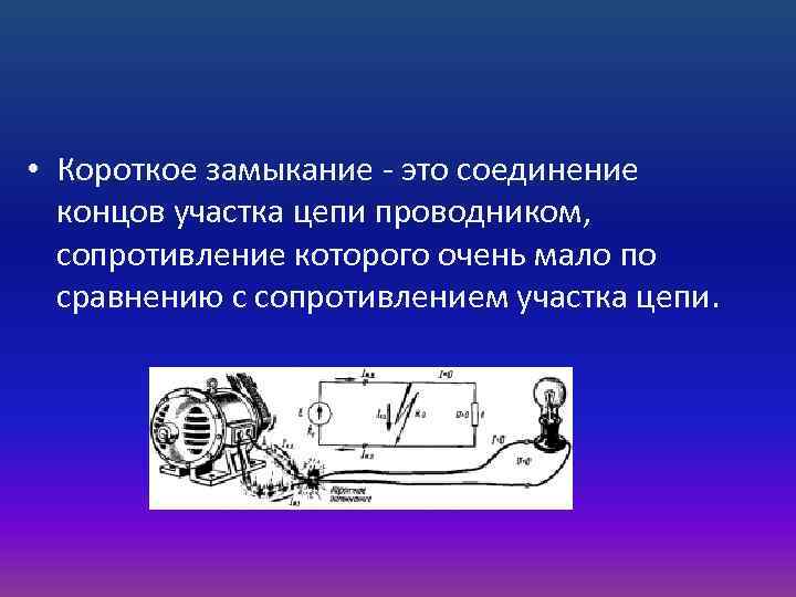  • Короткое замыкание - это соединение концов участка цепи проводником, сопротивление которого очень