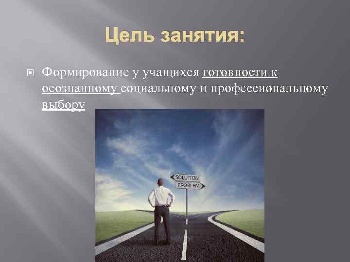 Цель занятия: Формирование у учащихся готовности к осознанному социальному и профессиональному выбору 