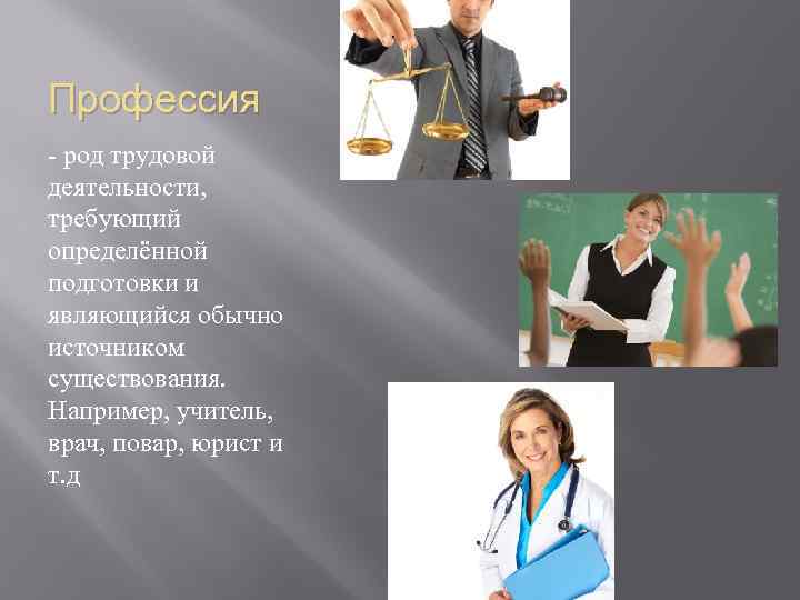 Профессия - род трудовой деятельности, требующий определённой подготовки и являющийся обычно источником существования. Например,