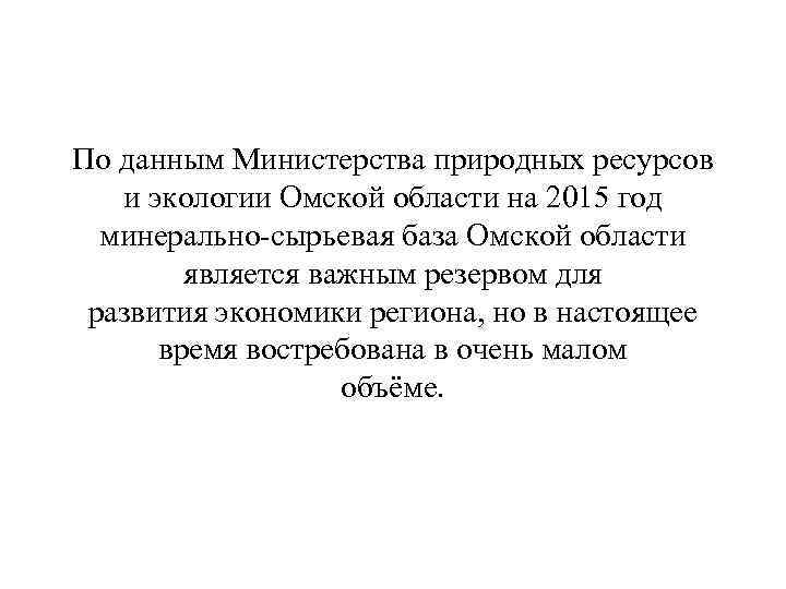 По данным Министерства природных ресурсов и экологии Омской области на 2015 год минерально-сырьевая база