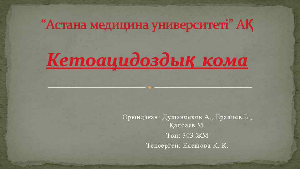 “Астана медицина университеті” АҚ Кетоацидоздық кома Орындаған: Душанбеков А. , Ералиев Б. , Қалбаев