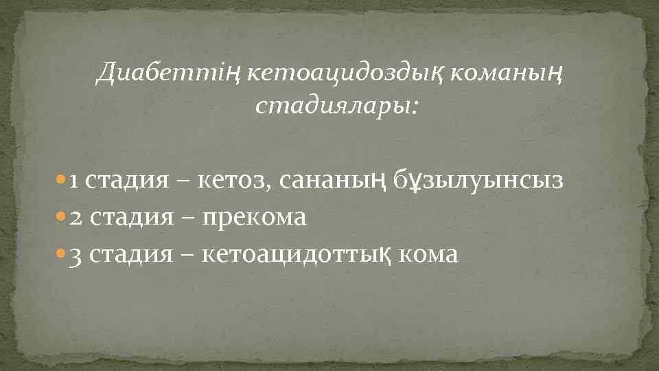  Диабеттің кетоацидоздық команың стадиялары: 1 стадия – кетоз, сананың бұзылуынсыз 2 стадия –