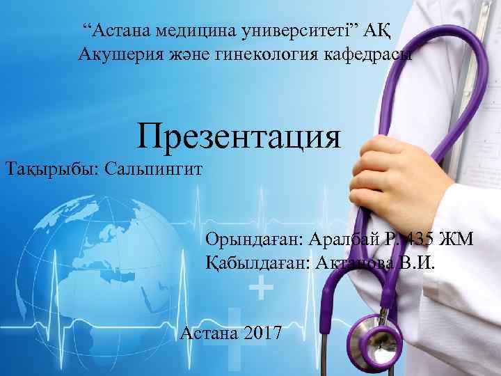  “Астана медицина университеті” АҚ Акушерия және гинекология кафедрасы Презентация Тақырыбы: Сальпингит Орындаған: Аралбай