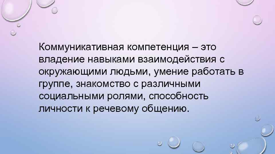 Коммуникативная компетенция – это владение навыками взаимодействия с окружающими людьми, умение работать в группе,