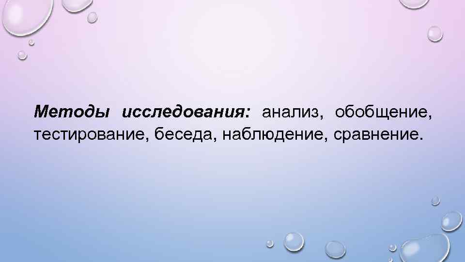 Методы исследования: анализ, обобщение, тестирование, беседа, наблюдение, сравнение. 