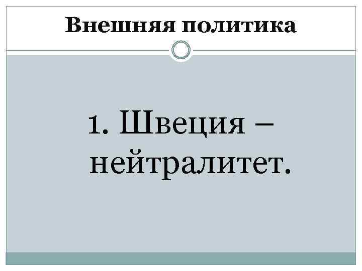 Внешняя политика 1. Швеция – нейтралитет. 