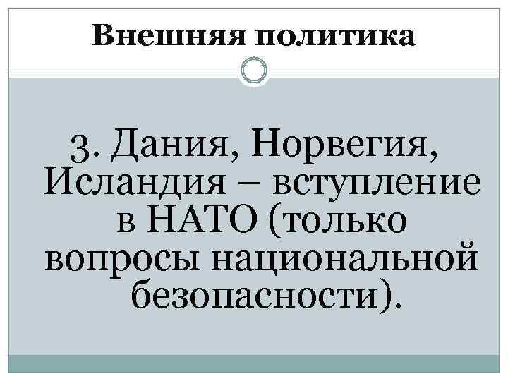 Внешняя политика 3. Дания, Норвегия, Исландия – вступление в НАТО (только вопросы национальной безопасности).