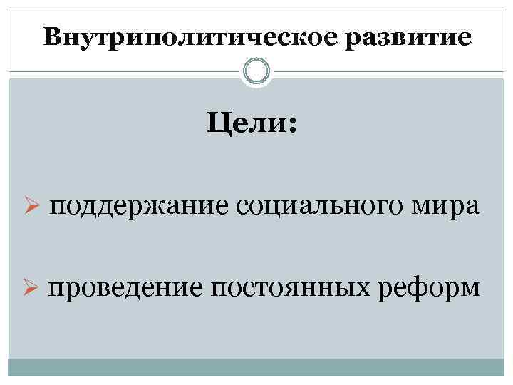 Внутриполитическое развитие Цели: Ø поддержание социального мира Ø проведение постоянных реформ 