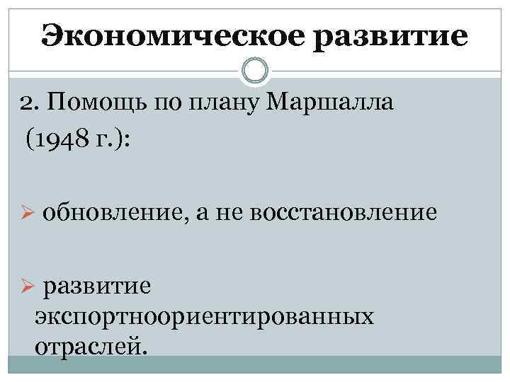 Экономическое развитие 2. Помощь по плану Маршалла (1948 г. ): Ø обновление, а не
