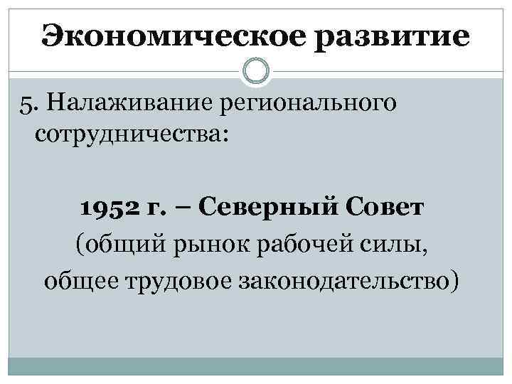 Экономическое развитие 5. Налаживание регионального сотрудничества: 1952 г. – Северный Совет (общий рынок рабочей