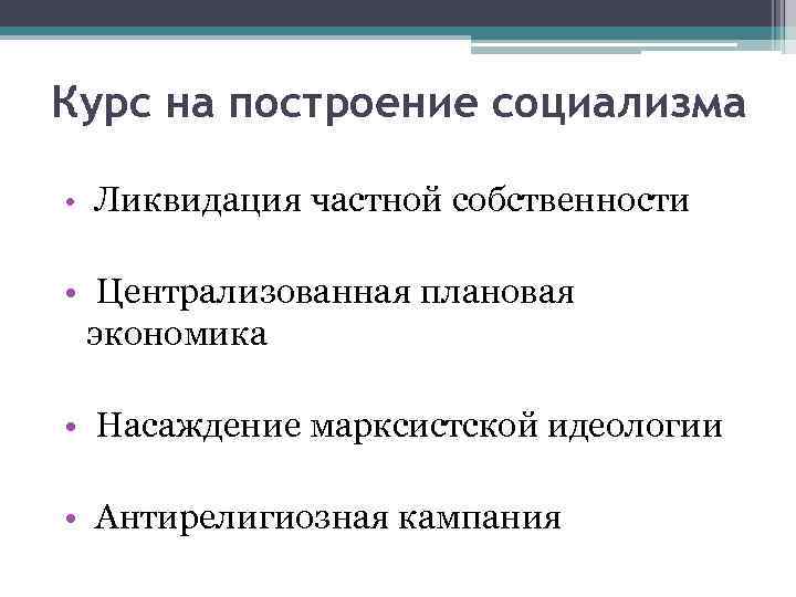 Курс на построение социализма • Ликвидация частной собственности • Централизованная плановая экономика • Насаждение