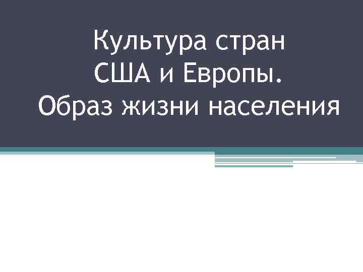 Культура стран США и Европы. Образ жизни населения 