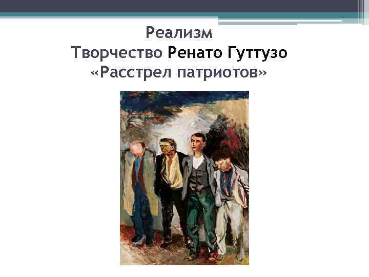 Реализм Творчество Ренато Гуттузо «Расстрел патриотов» 