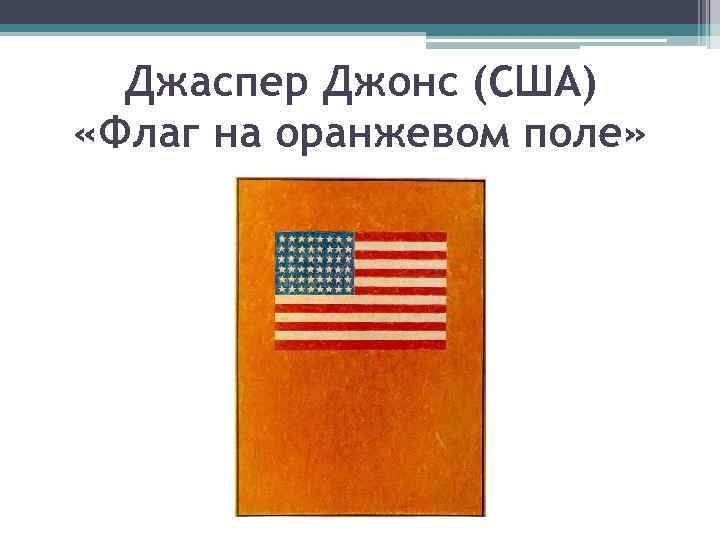 Джаспер Джонс (США) «Флаг на оранжевом поле» 