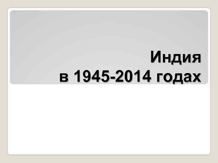 Индия в 1945 -2014 годах 