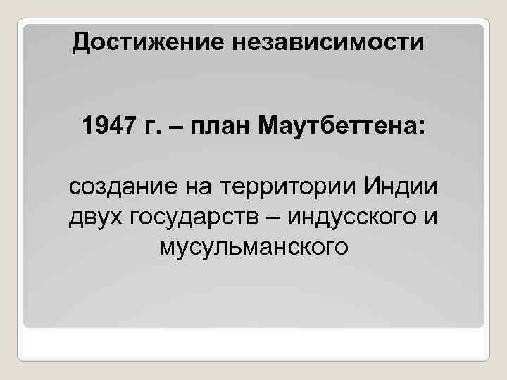 Достижение независимости 1947 г. – план Маутбеттена: создание на территории Индии двух государств –