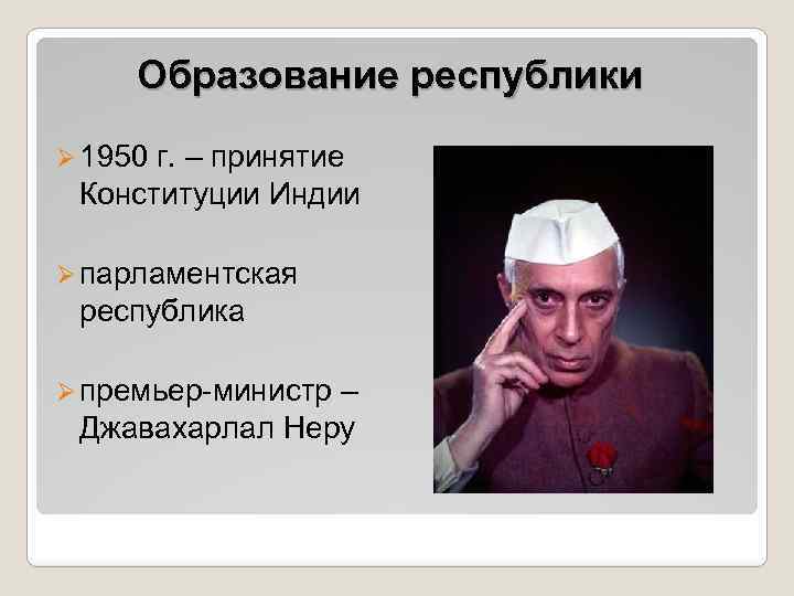 Образование республики Ø 1950 г. – принятие Конституции Индии Ø парламентская республика Ø премьер-министр