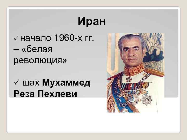 Иран начало 1960 -х гг. – «белая революция» ü шах Мухаммед Реза Пехлеви ü