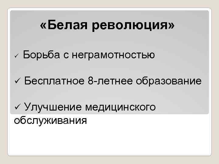  «Белая революция» ü Борьба с неграмотностью ü Бесплатное 8 -летнее образование Улучшение медицинского