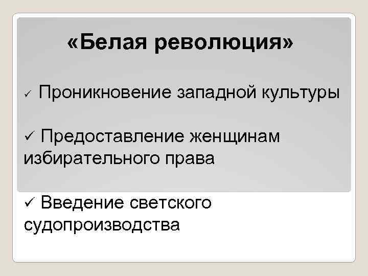  «Белая революция» ü Проникновение западной культуры Предоставление женщинам избирательного права ü Введение светского