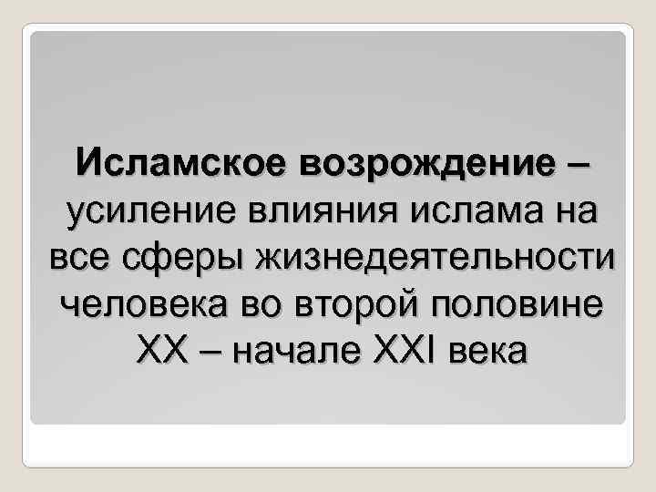 Исламское возрождение – усиление влияния ислама на все сферы жизнедеятельности человека во второй половине