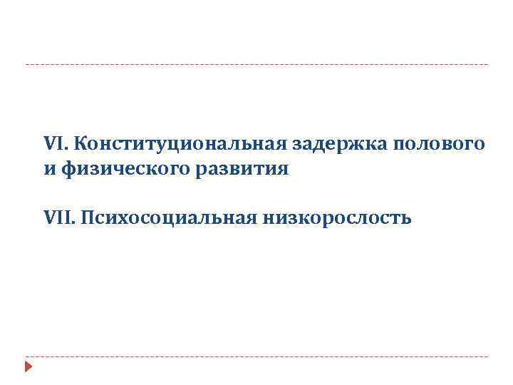  VI. Конституциональная задержка полового и физического развития VII. Психосоциальная низкорослость 