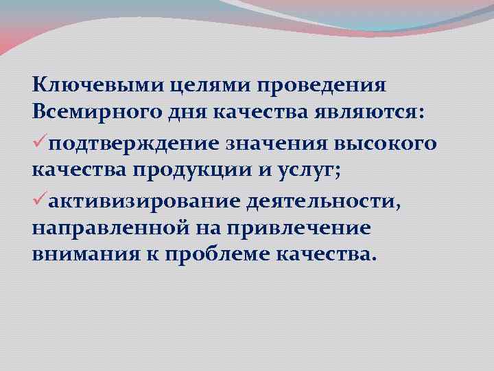 Ключевыми целями проведения Всемирного дня качества являются: üподтверждение значения высокого качества продукции и услуг;