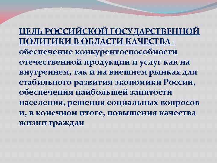 ЦЕЛЬ РОССИЙСКОЙ ГОСУДАРСТВЕННОЙ ПОЛИТИКИ В ОБЛАСТИ КАЧЕСТВА обеспечение конкурентоспособности отечественной продукции и услуг как