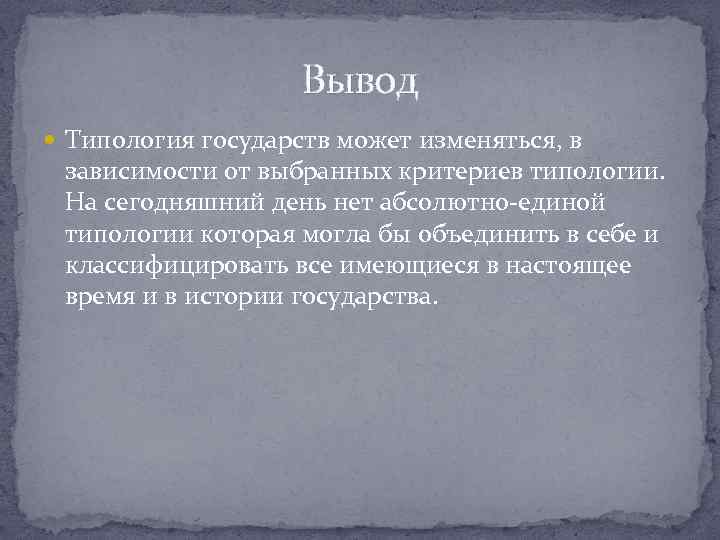 Вывод Типология государств может изменяться, в зависимости от выбранных критериев типологии. На сегодняшний день