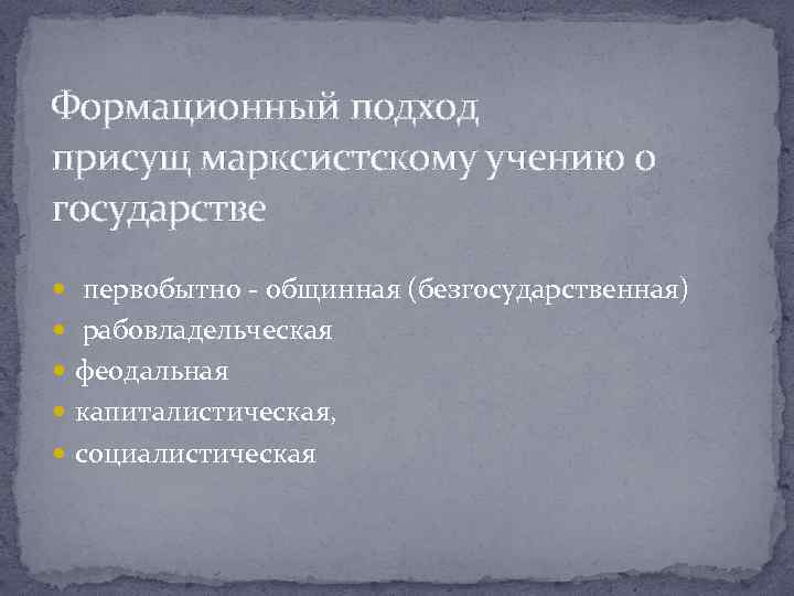 Формационный подход присущ марксистскому учению о государстве первобытно - общинная (безгосударственная) рабовладельческая феодальная капиталистическая,