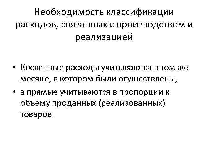 Необходимость классификации расходов, связанных с производством и реализацией • Косвенные расходы учитываются в том