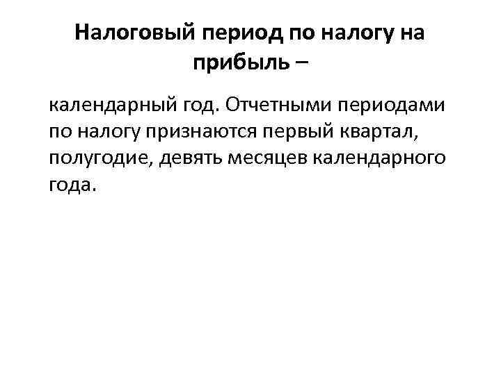 Налоговый период по налогу на прибыль – календарный год. Отчетными периодами по налогу признаются