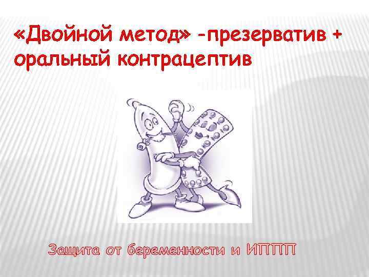  «Двойной метод» -презерватив + оральный контрацептив Защита от беременности и ИППП 