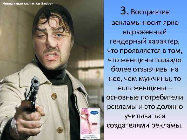3. Восприятие рекламы носит ярко выраженный гендерный характер, что проявляется в том, что женщины