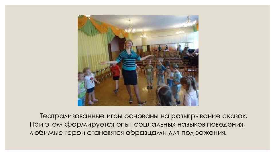 Театрализованные игры основаны на разыгрывание сказок. При этом формируется опыт социальных навыков поведения, любимые
