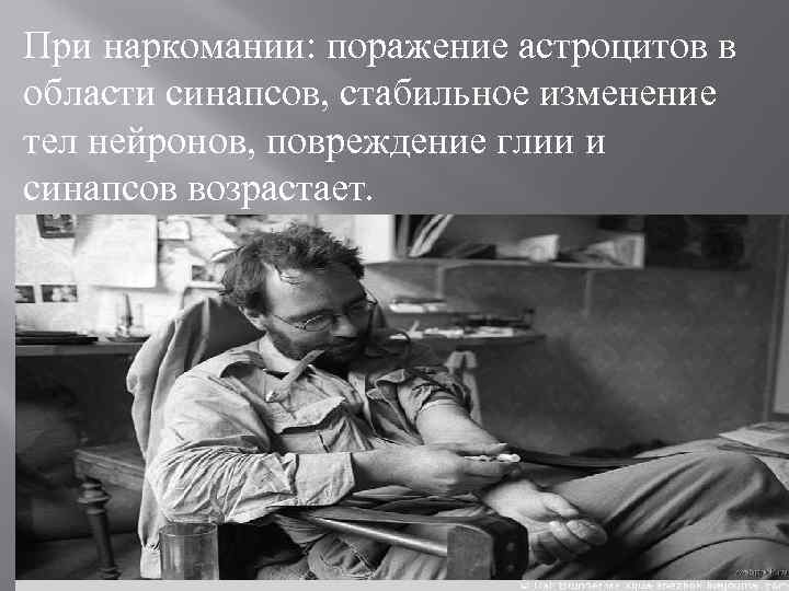 При наркомании: поражение астроцитов в области синапсов, стабильное изменение тел нейронов, повреждение глии и