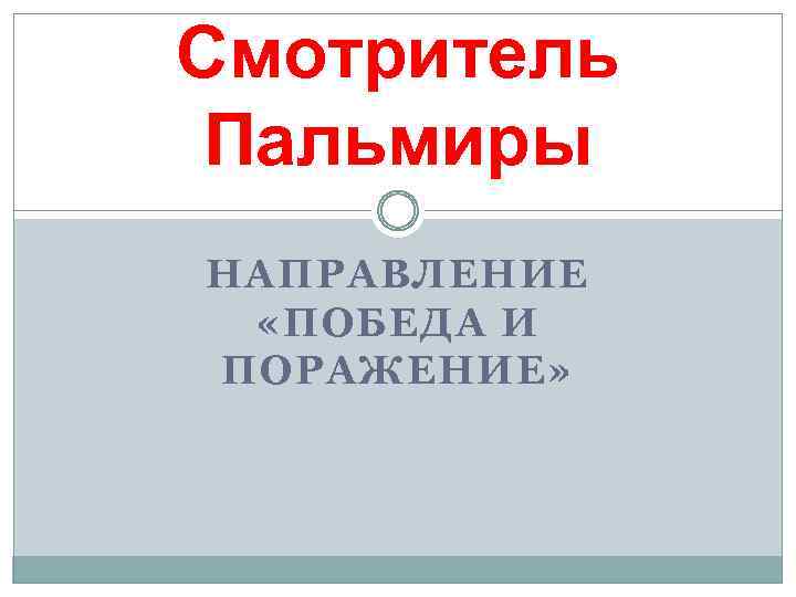 Смотритель Пальмиры НАПРАВЛЕНИЕ «ПОБЕДА И ПОРАЖЕНИЕ» 