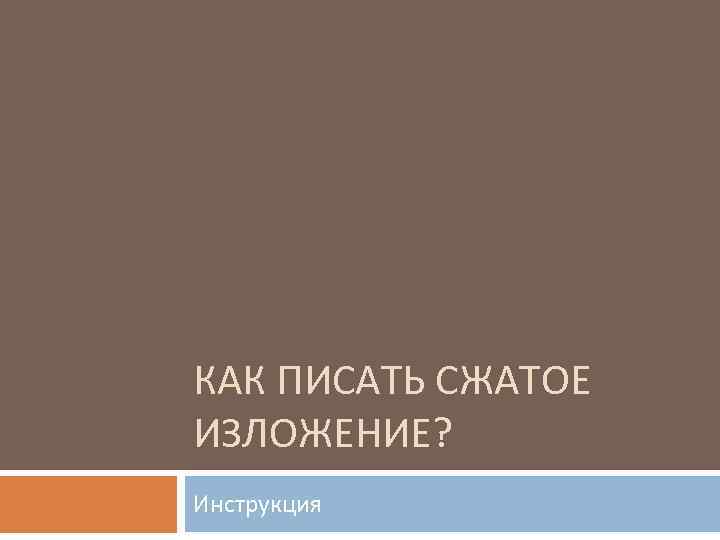 КАК ПИСАТЬ СЖАТОЕ ИЗЛОЖЕНИЕ? Инструкция 