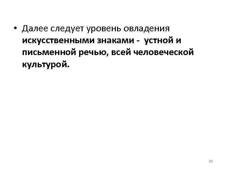  • Далее следует уровень овладения искусственными знаками - устной и письменной речью, всей