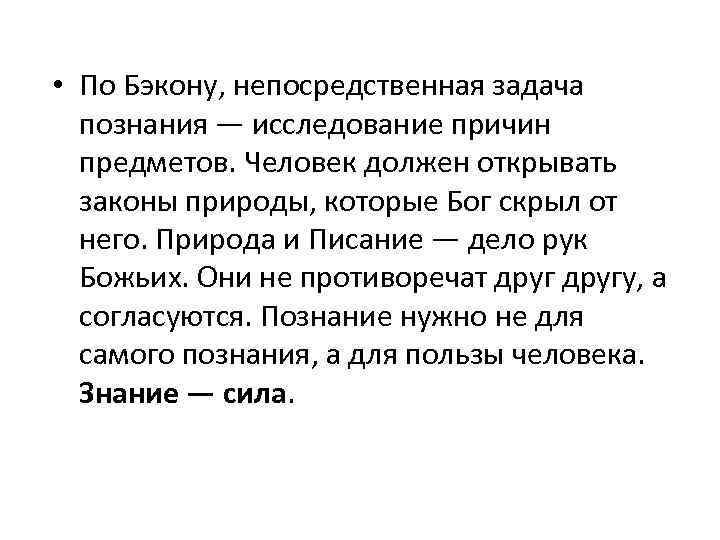  • По Бэкону, непосредственная задача познания — исследование причин предметов. Человек должен открывать