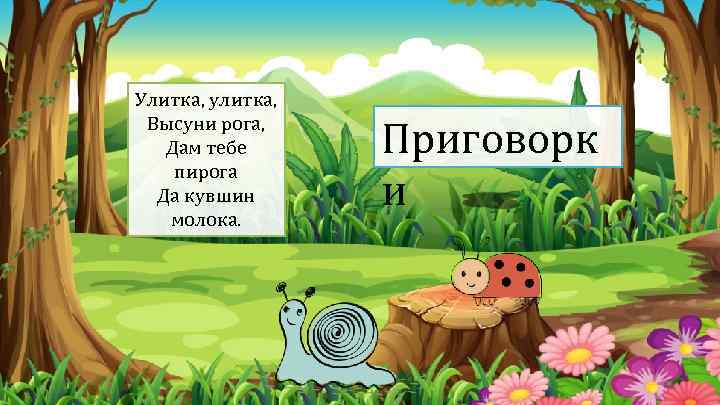 Улитка, улитка, Высуни рога, Дам тебе пирога Да кувшин молока. Приговорк и 