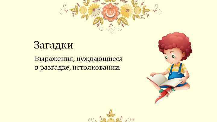 Загадки Выражения, нуждающиеся в разгадке, истолковании. 
