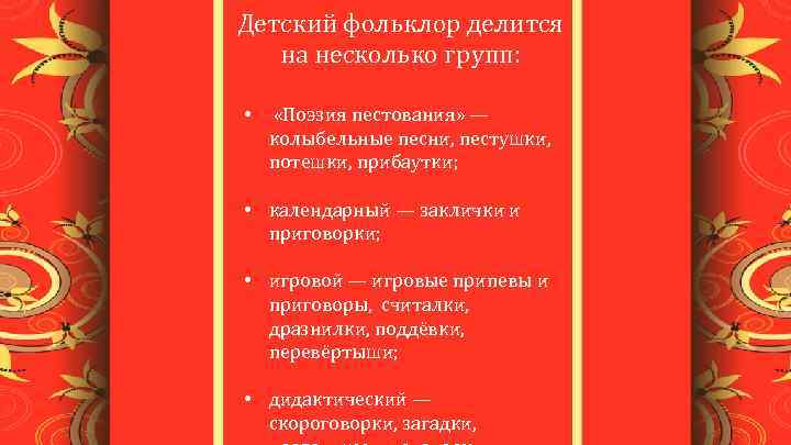Детский фольклор делится на несколько групп: • «Поэзия пестования» — колыбельные песни, пестушки, потешки,